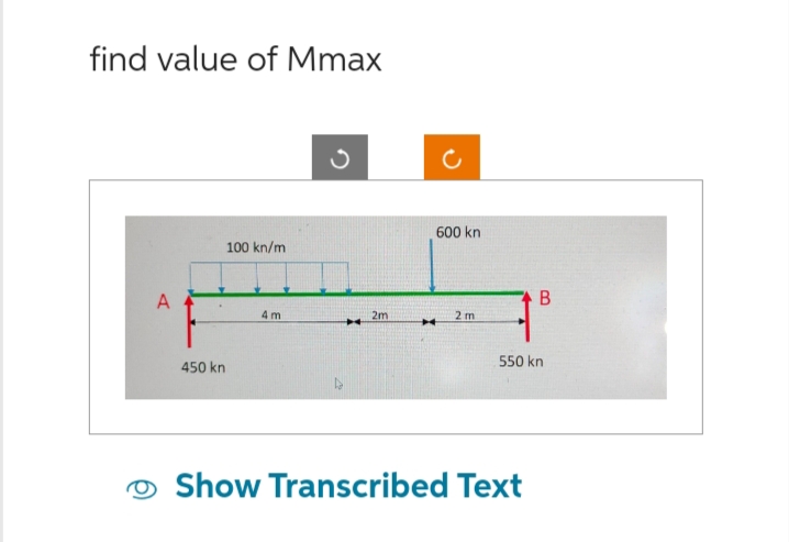 find value of Mmax
100 kn/m
450 kn
4m
3
H
2m
600 kn
M
2 m
B
550 kn
Show Transcribed Text