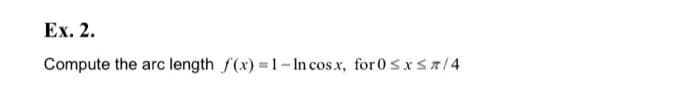 Ex. 2.
Compute the arc length f(x)=1-Incosx, for 0≤x≤7/4