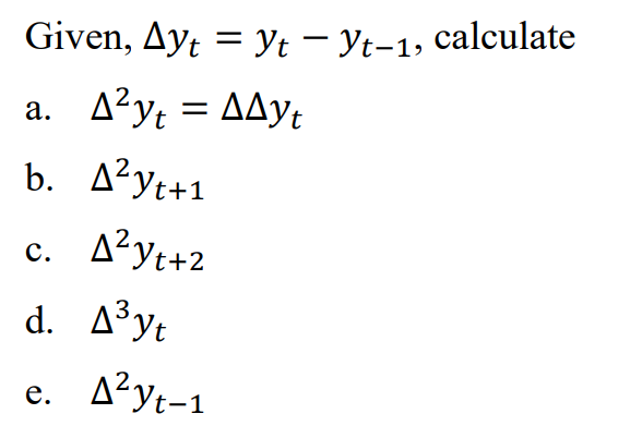 Given, Ayt = Yt - Yt-1, calculate
a. A²yt = AAyt
b. A²yt+1
c. A²yt+2
d. A³yt
e. A²yt-1