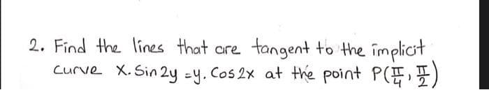 2. Find the lines that are tangent to the implicit
curve X. Sin 2y =y. Cos2x at the point P(E)