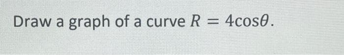 Draw a graph of a curve R = 4cose.