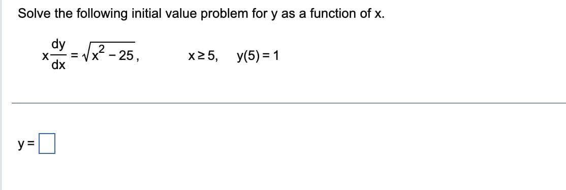 Solve the following initial value problem for y as a function of x.
dy
y =
X
dx
2²-25,
x25, y(5) = 1