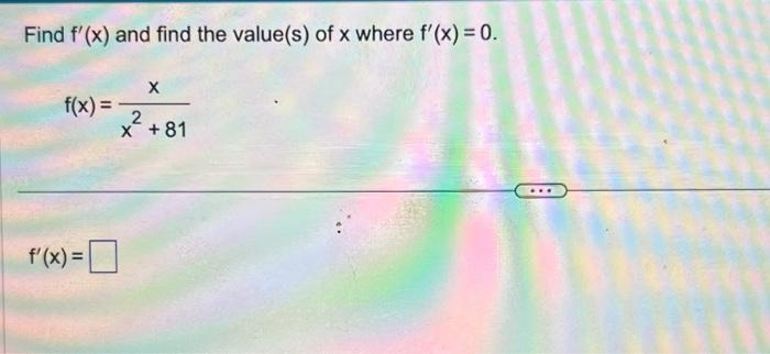 Find f'(x) and find the value(s) of x where f'(x) = 0.
fx) =
ܘ
rx) = [C]
X
2
x +81