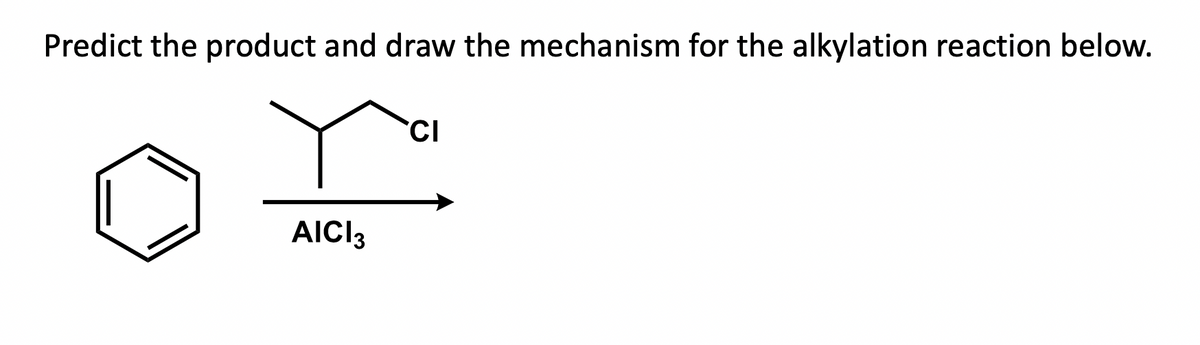 Predict the product and draw the mechanism for the alkylation reaction below.
AICI 3
CI