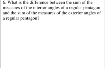 6. What is the difference between the sum of the
measures of the interior angles of a regular pentagon
and the sum of the measures of the exterior angles of
a regular pentagon?
