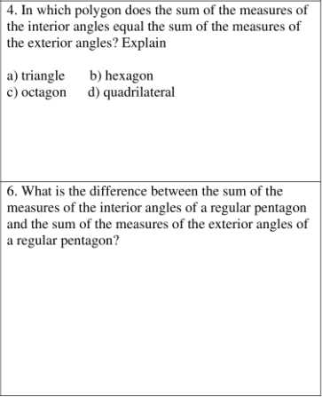 4. In which polygon does the sum of the measures of
the interior angles equal the sum of the measures of
the exterior angles? Explain
b) hexagon
a) triangle
c) octagon d) quadrilateral
6. What is the difference between the sum of the
measures of the interior angles of a regular pentagon
and the sum of the measures of the exterior angles of
a regular pentagon?
