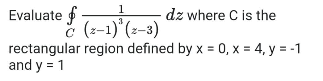 Evaluate
1
dz where C is the
č (z-1)°(z-3)
rectangular region defined by x = 0, x = 4, y = -1
and y = 1
%3D
%3D
%3D
