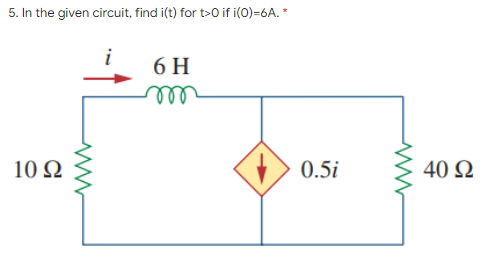 5. In the given circuit, find i(t) for t>0 if i(0)=6A. *
i
6 H
ell
10 Ω
0.5i
40 Ω
