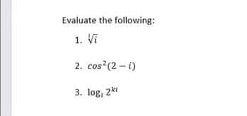 Evaluate the following:
1. Vi
2. cos (2 - i)
3. log, 2k1
