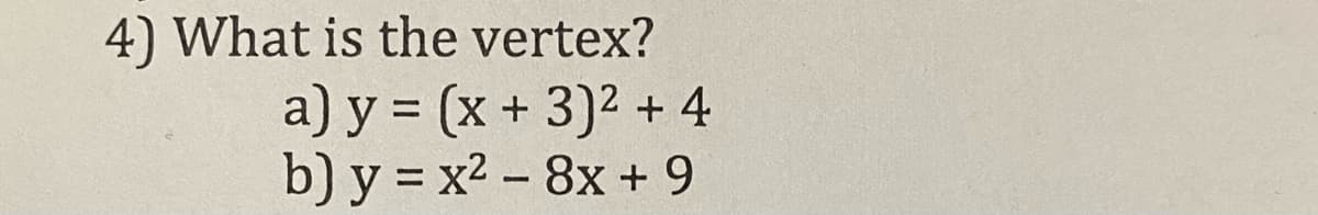 4) What is the vertex?
a) y = (x + 3)2 + 4
b) y = x2 - 8x + 9
%3D
%3D
