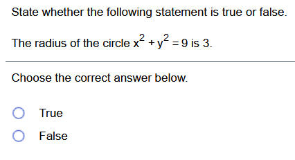 State whether the following statement is true or false.
The radius of the circle x + y = 9 is 3.
Choose the correct answer below.
True
False
