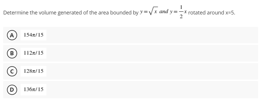 Determine the volume generated of the area bounded by y=√√x and y=-
2
A 154/15
B
112π/15
с
128/15
D
136/15
rotated around x=5.