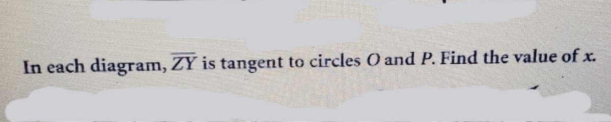 In each diagram, ZY is tangent to circles O and P. Find the value of x.
