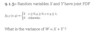 9.1.5 Random variables X and Y have joint PDF
S2 120, y 20,z +y< 1,
10 otherwise.
fxx (r, y) -
What is the variance of W = X +Y?
