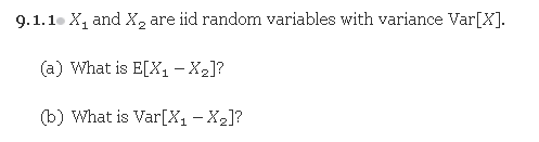 9.1.1. X, and X2
are iid random variables with variance Var[X].
(a) What is E[X, - X2]?
(b) What is Var[X - X2]?
