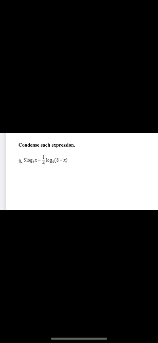 Condense each expression.
8. 5logsx- log,
-log,(8- x)
