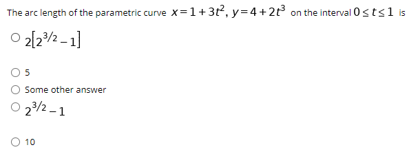 The arc length of the parametric curve X=1+3t², y=4+2t3 on the interval 0<ts1 is
O 2/2/2 - 1]
Some other answer
O 23/2 -1
2°
O 10
