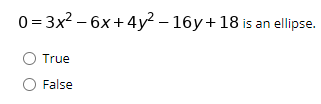 0 = 3x2 – 6x +4y2 – 16y+18 is an ellipse.
True
False
