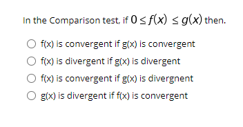 In the Comparison test, if 0< f(x) s g(x) then.
f(x) is convergent if g(x) is convergent
O f(x) is divergent if g(x) is divergent
f(x) is convergent if g(x) is divergnent
g(x) is divergent if f(x) is convergent
