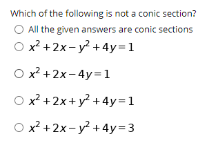 Which of the following is not a conic section?
All the given answers are conic sections
O x2 +2x- y² +4y=1
O x2 + 2x-4y=1
O x² +2x+y² + 4y=1
O x? +2x- y? +4y=3
