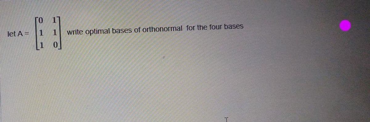 let A =
[J
1 0
write optimal bases of orthonormal for the four bases
T