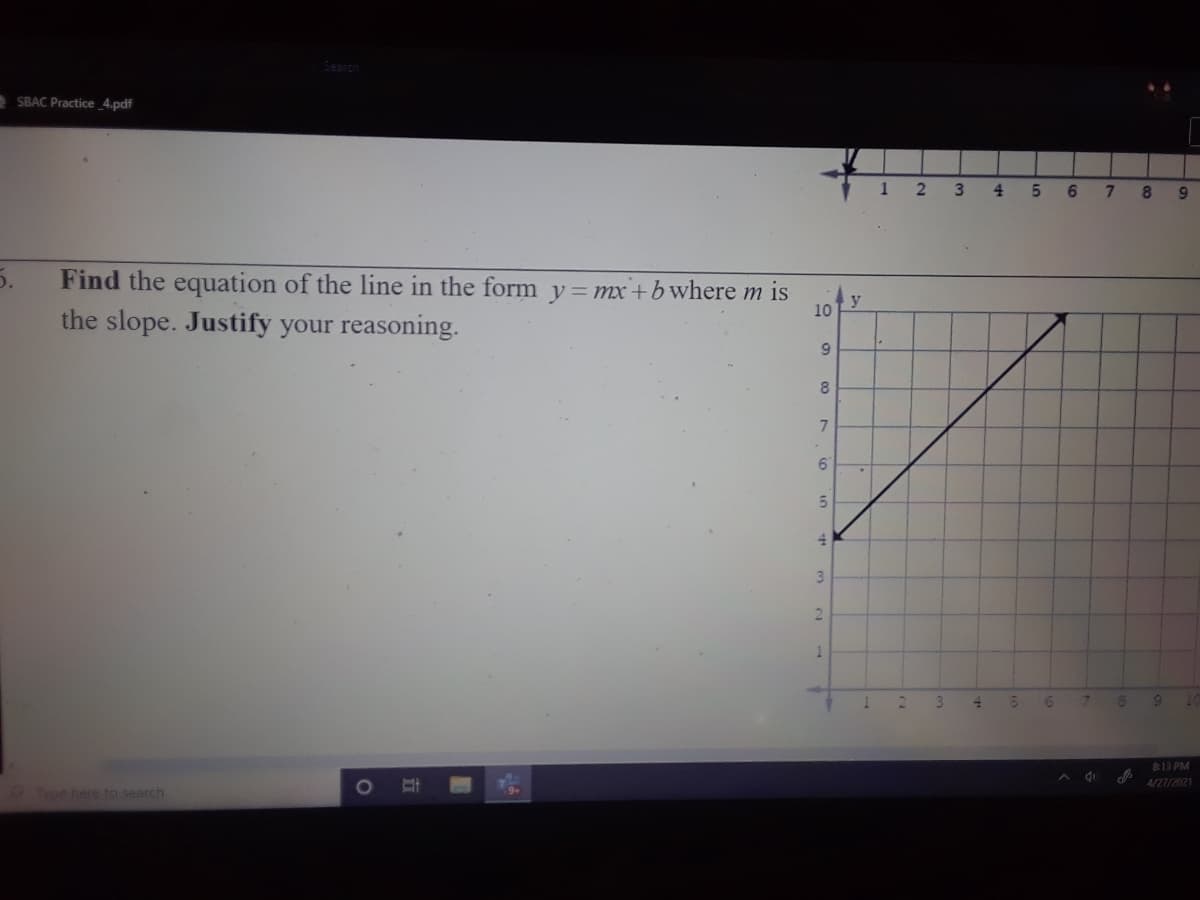 SBAC Practice 4.pdf
1
3
4.
6
8.
5.
the slope. Justify your reasoning.
Find the equation of the line in the form y=mx+bwhere m is
10
8.
7
6.
4.
2.
3
813 PM
A di
4/Z7/2021
Type here to search
