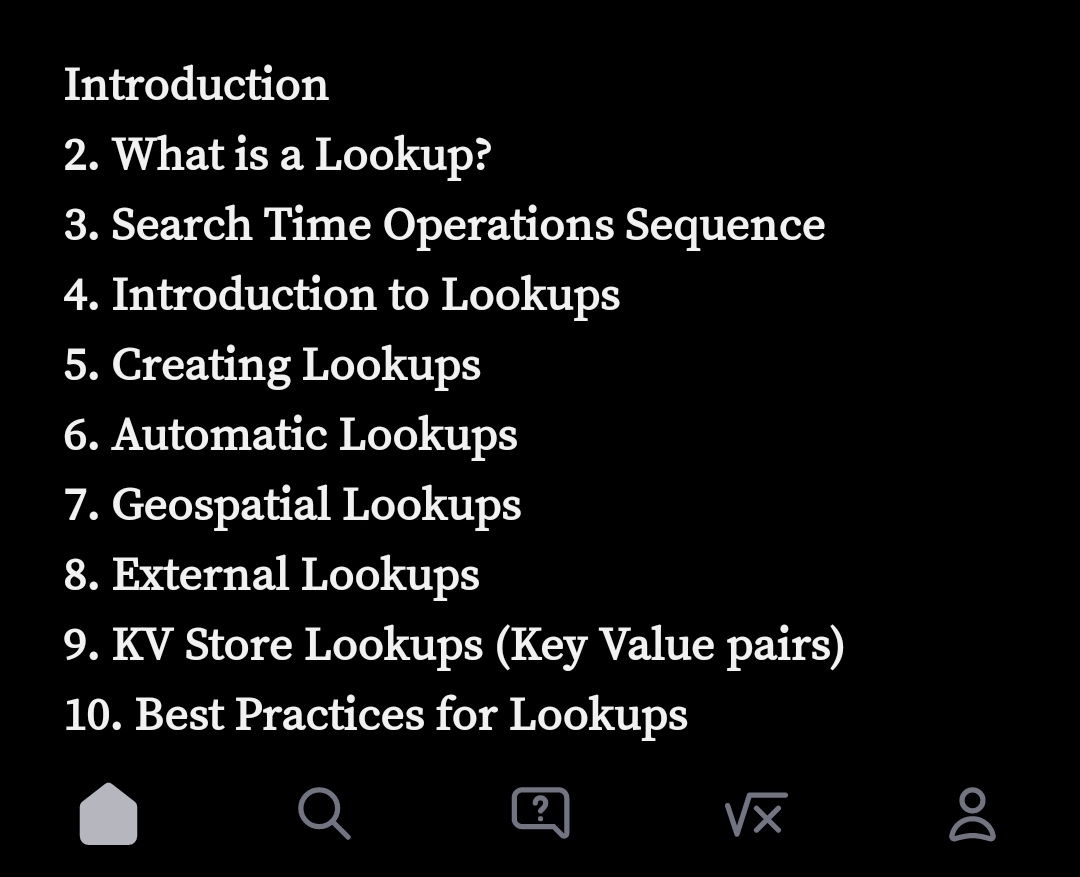 Introduction
2. What is a Lookup?
3. Search Time Operations Sequence
4. Introduction to Lookups
5. Creating Lookups
6. Automatic Lookups
7. Geospatial Lookups
8. External Lookups
9. KV Store Lookups (Key Value pairs)
10. Best Practices for Lookups
√x
Do