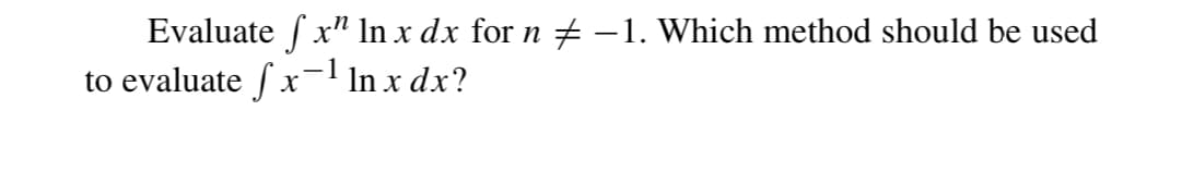 Evaluate f x¹ In x dx for n ‡ −1. Which method should be used
to evaluate fx-¹ In x dx?