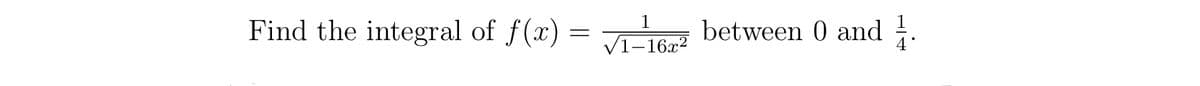 Find the integral of f(x)
=
1
√1-16x²
between 0 and 1.
