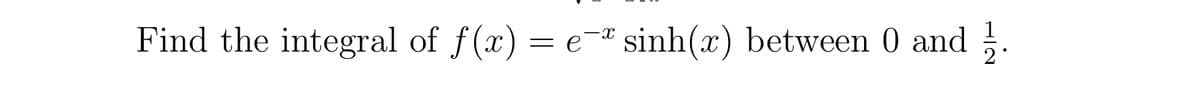 Find the integral of f(x) = e-* sinh(x) between 0 and 12.
e¯