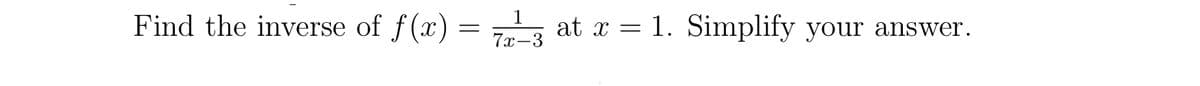 1
Find the inverse of f(x) = 73 at
at x = 1. Simplify your answer.
7x-3