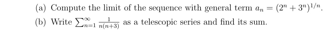 (a) Compute the limit of the sequence with general term an = (2n + 3n)¹/n
(b) Write Σn=1 n(n+3)
as a telescopic series and find its sum.