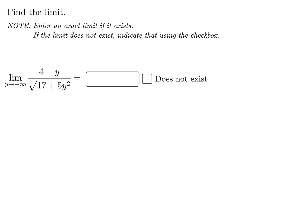 Find the limit.
NOTE: Enter an exact limit if it exists.
If the limit does not exist, indicate that using the checkbox.
4 - y
lim
y→-00 V17 + 5y²
Does not exist
