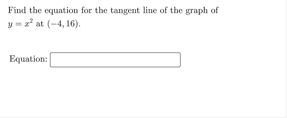 Find the equation for the tangent line of the graph of
y = x² at
(-4, 16).
Equation:
