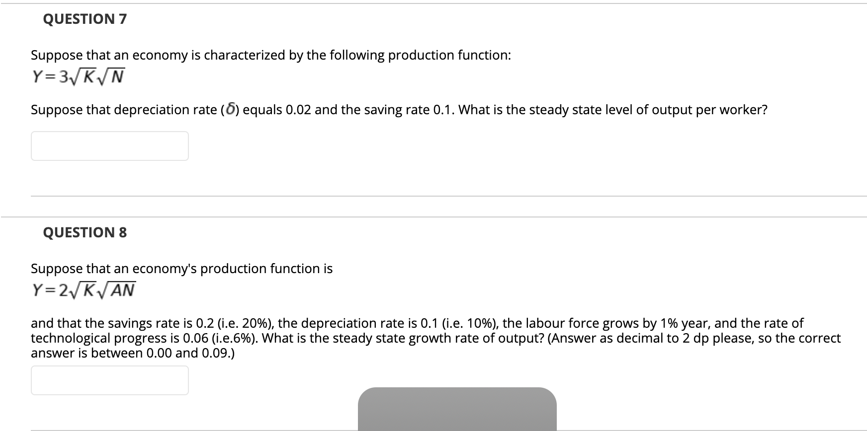 Suppose that an economy is characterized by the following production function:
Y= 3K/N
Suppose that depreciation rate (6) equals 0.02 and the saving rate 0.1. What is the steady state level of output per worker?
