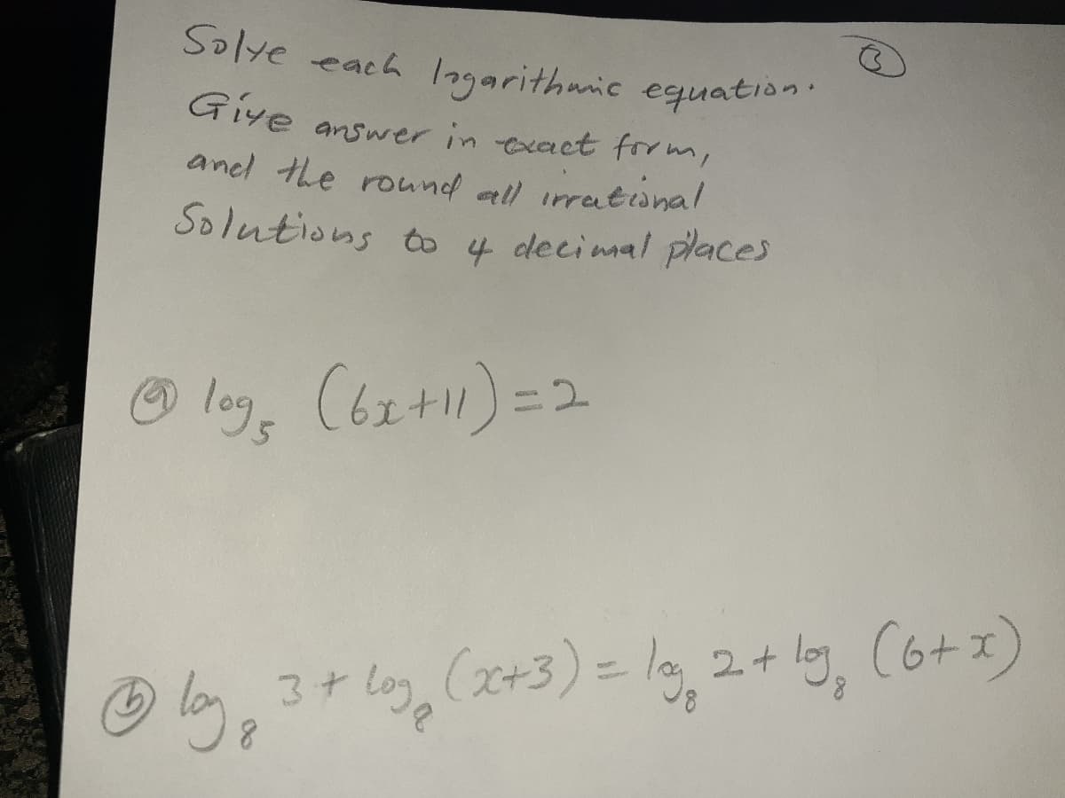 anel the round all irrational
Solye each lngarithmic equati
Giye
answer in exact form,
Solutions to 4 decimal paces
O leg, C6z+1)=2
(x+3)= lg,2+ l9, C6+ x)
3+
8,
8.
