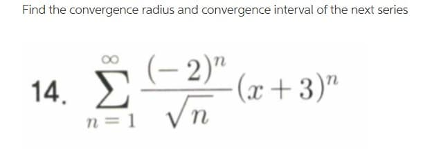 Find the convergence radius and convergence interval of the next series
(-2)"
14. Σ
-(x+3) n
n = 1
=
√n
η