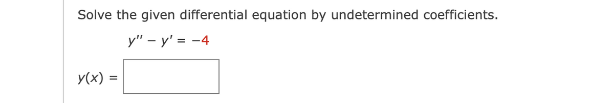 Solve the given differential equation by undetermined coefficients.
y" – y' = -4
y(x) =
%3D
