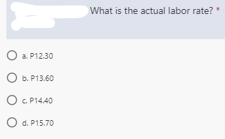 What is the actual labor rate?
O a. P12.30
O b. P13.60
O C. P14.40
O d. P15.70
