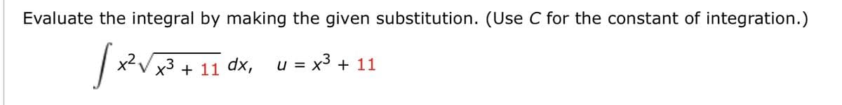 Evaluate the integral by making the given substitution. (Use C for the constant of integration.)
x2V x3 + 11 dx,
y = x3 + 11
u =
