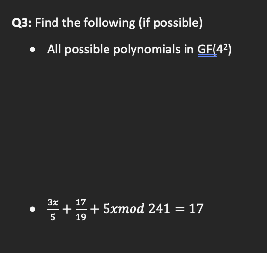 Q3: Find the following (if possible)
• All possible polynomials in GF(4²)
3x
17
++ 5xmod 241 = 17
5
19
