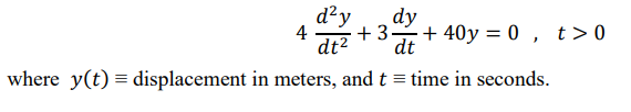 d²y
dt2
dy
4
+ 3 + 40y = 0 , t>0
dt
where y(t) = displacement in meters, and t = time in seconds.
