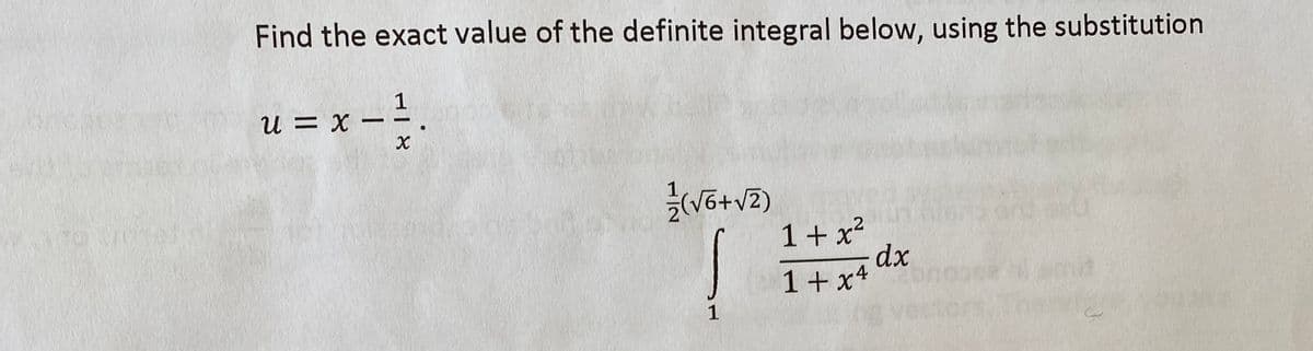 Find the exact value of the definite integral below, using the substitution
u = x - 1²/1₁
X
1
²/(√6+√2)
1
1+x²
1+x4
dx