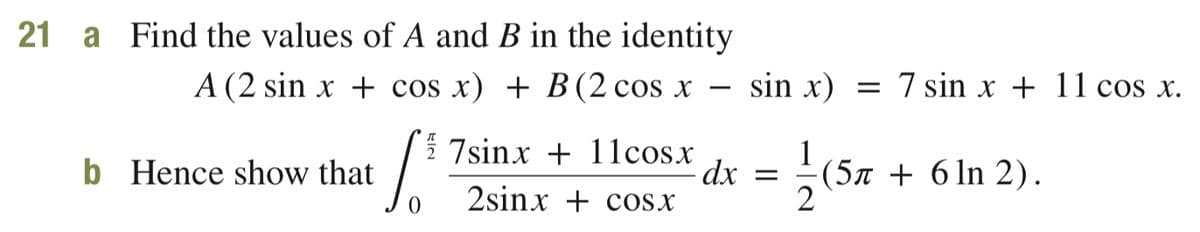 21 a Find the values of A and B in the identity
A (2 sin x + cos x) + B(2 cos x
sin x)
= 7 sin x + 11 cos x.
-
2 7sinx + 11cosx
- dx
2sinx + cosx
b Hence show that
(5x + 6 ln 2).
