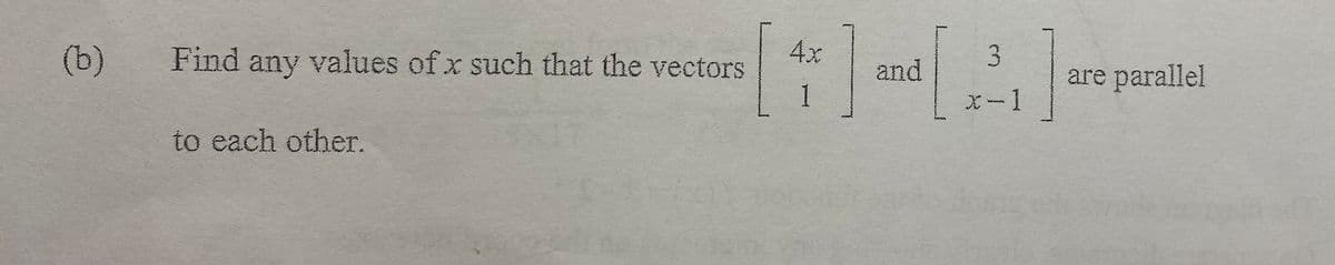 (b)
Find any values of x such that the vectors
4x
3.
are parallel
and
1
X-1
to each other.
