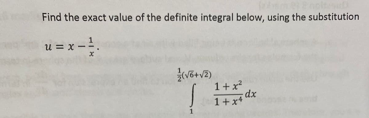 Find the exact value of the definite integral below, using the substitution
--
X
u = x =
1/2/(√6+ √2)
ļ
1
1+x²
1+x4
dx