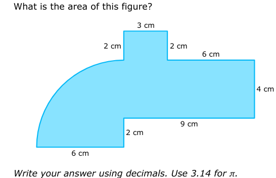 What is the area of this figure?
6 cm
2 cm
3 cm
2 cm
2 cm
9 cm
6 cm
Write your answer using decimals. Use 3.14 for л.
4 cm