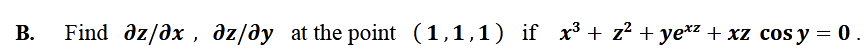 В.
Find dz/əx , əz/əy at the point (1,1,1) if x³ + z² + ye*z + xz cos y = 0 .
