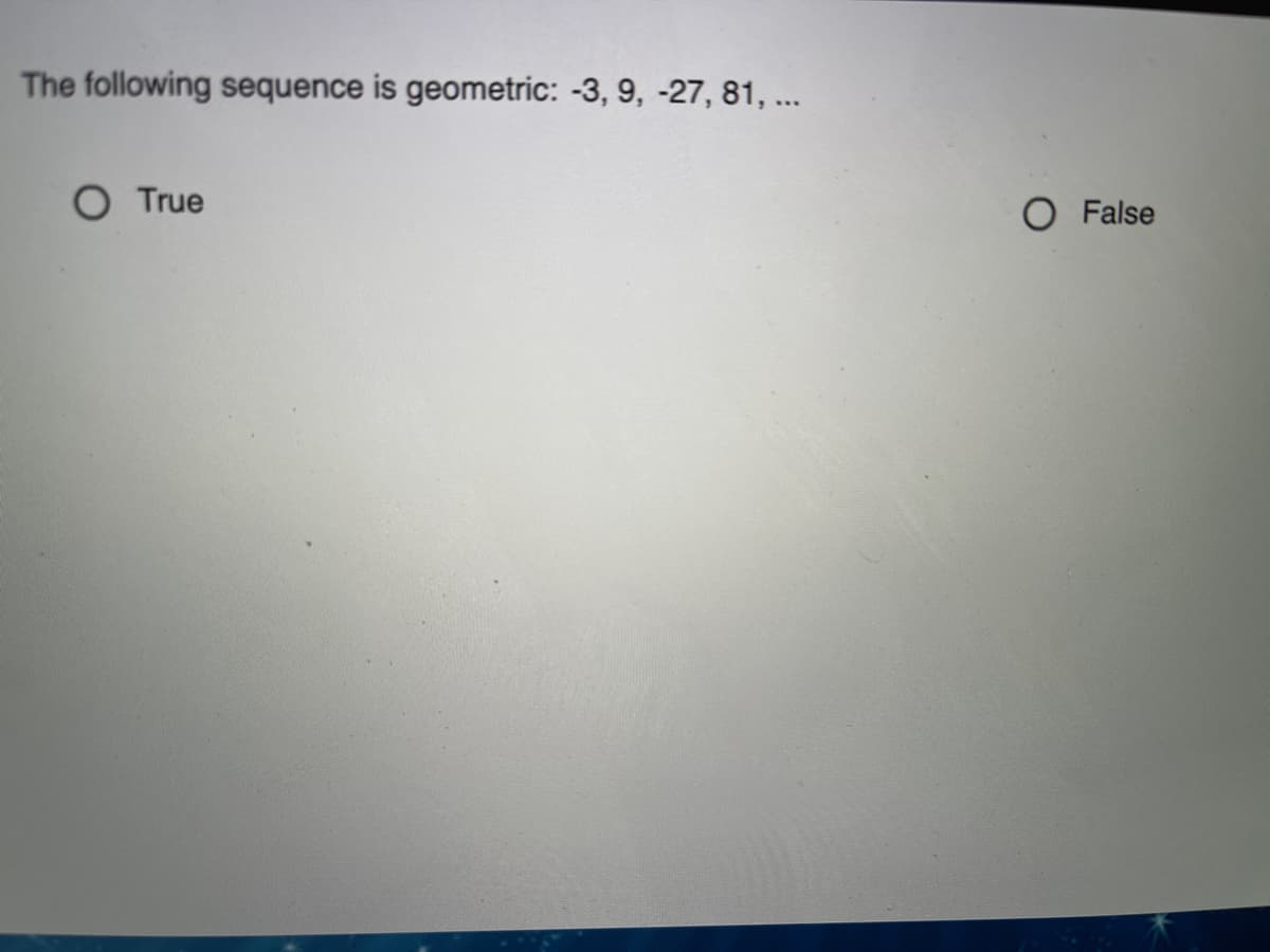 The following sequence is geometric: -3, 9, -27, 81, ...
O True
O False
