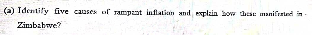 (a) Identify five causes of rampant inflation and explain how these manifested in -
Zimbabwe?
